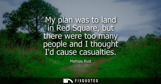 Small: My plan was to land in Red Square, but there were too many people and I thought Id cause casualties