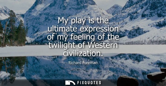 Small: My play is the ultimate expression of my feeling of the twilight of Western civilization