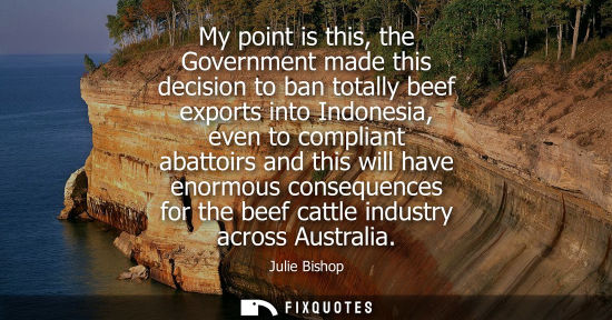 Small: My point is this, the Government made this decision to ban totally beef exports into Indonesia, even to
