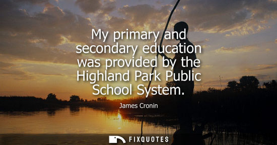 Small: My primary and secondary education was provided by the Highland Park Public School System