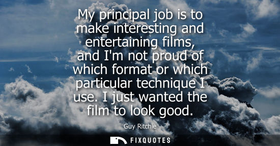 Small: My principal job is to make interesting and entertaining films, and Im not proud of which format or whi