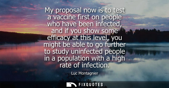 Small: My proposal now is to test a vaccine first on people who have been infected, and if you show some effic