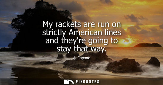 Small: My rackets are run on strictly American lines and theyre going to stay that way