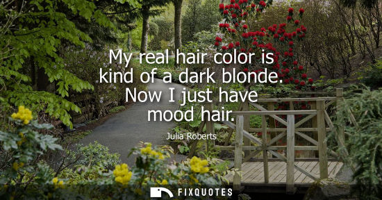 Small: My real hair color is kind of a dark blonde. Now I just have mood hair