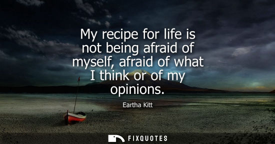 Small: My recipe for life is not being afraid of myself, afraid of what I think or of my opinions