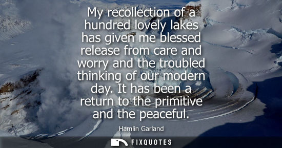 Small: My recollection of a hundred lovely lakes has given me blessed release from care and worry and the trou