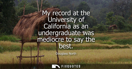 Small: My record at the University of California as an undergraduate was mediocre to say the best