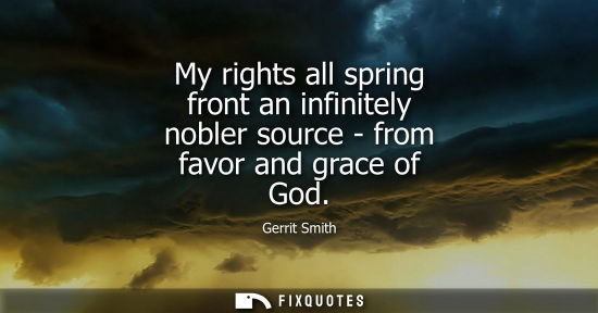 Small: My rights all spring front an infinitely nobler source - from favor and grace of God