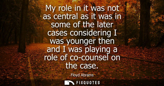 Small: My role in it was not as central as it was in some of the later cases considering I was younger then an