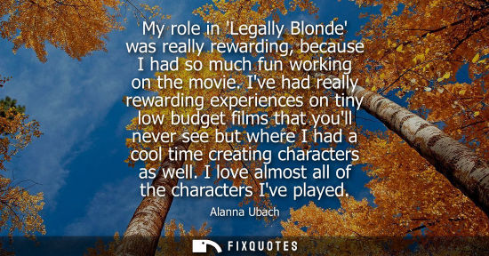 Small: My role in Legally Blonde was really rewarding, because I had so much fun working on the movie.