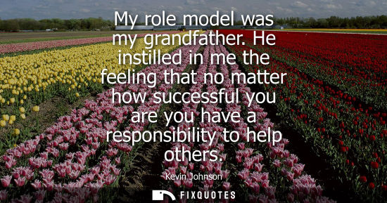 Small: My role model was my grandfather. He instilled in me the feeling that no matter how successful you are 