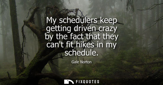 Small: My schedulers keep getting driven crazy by the fact that they cant fit hikes in my schedule