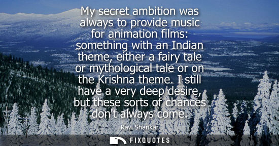 Small: My secret ambition was always to provide music for animation films: something with an Indian theme, eit