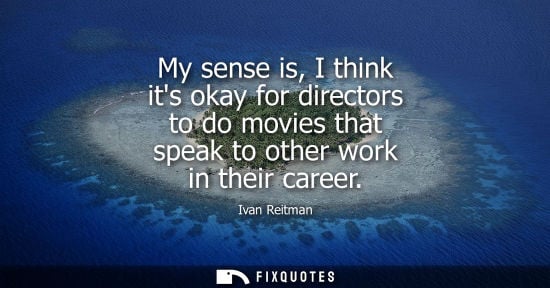 Small: My sense is, I think its okay for directors to do movies that speak to other work in their career