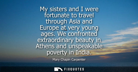 Small: My sisters and I were fortunate to travel through Asia and Europe at very young ages. We confronted extraordin