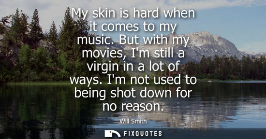 Small: My skin is hard when it comes to my music. But with my movies, Im still a virgin in a lot of ways. Im n