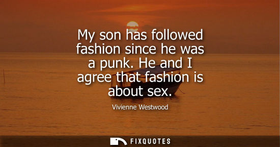 Small: My son has followed fashion since he was a punk. He and I agree that fashion is about sex