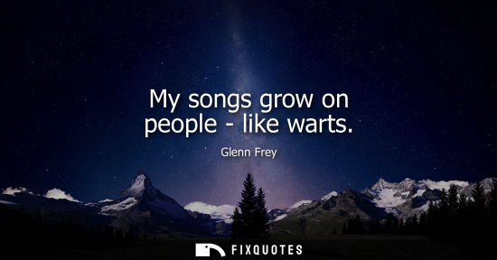 Small: My songs grow on people - like warts