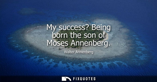 Small: My success? Being born the son of Moses Annenberg