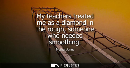 Small: My teachers treated me as a diamond in the rough, someone who needed smoothing