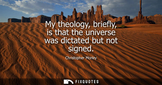 Small: My theology, briefly, is that the universe was dictated but not signed