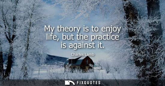Small: My theory is to enjoy life, but the practice is against it