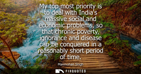 Small: My top most priority is to deal with Indias massive social and economic problems, so that chronic pover