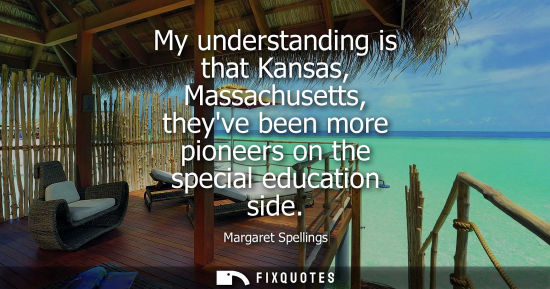 Small: My understanding is that Kansas, Massachusetts, theyve been more pioneers on the special education side