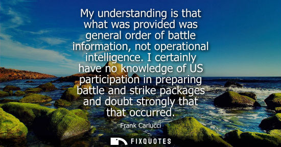 Small: My understanding is that what was provided was general order of battle information, not operational int