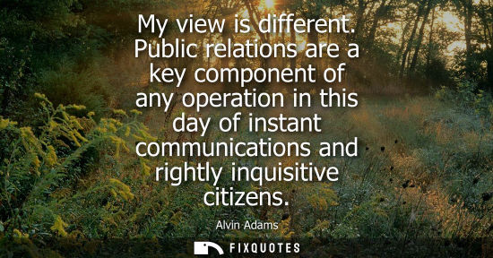 Small: My view is different. Public relations are a key component of any operation in this day of instant comm