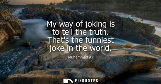 Small: My way of joking is to tell the truth. Thats the funniest joke in the world