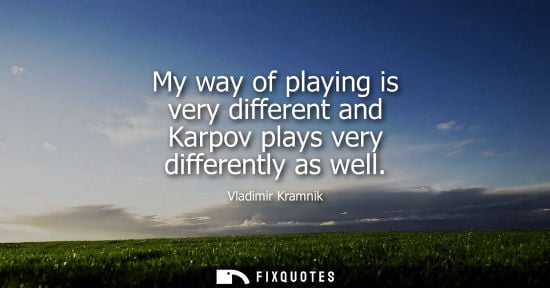 Small: My way of playing is very different and Karpov plays very differently as well