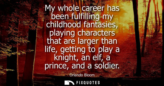 Small: My whole career has been fulfilling my childhood fantasies, playing characters that are larger than lif