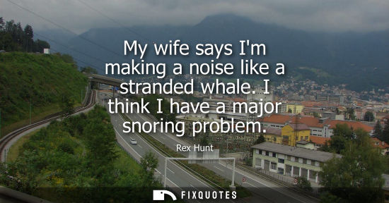 Small: My wife says Im making a noise like a stranded whale. I think I have a major snoring problem