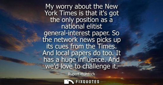 Small: My worry about the New York Times is that its got the only position as a national elitist general-inter