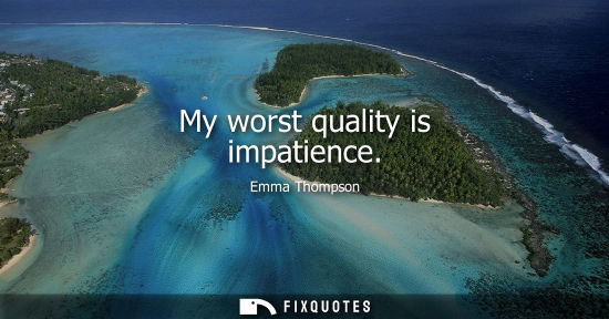 Small: My worst quality is impatience