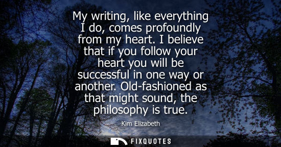 Small: My writing, like everything I do, comes profoundly from my heart. I believe that if you follow your hea