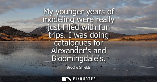 Small: My younger years of modeling were really just filled with fun trips. I was doing catalogues for Alexand