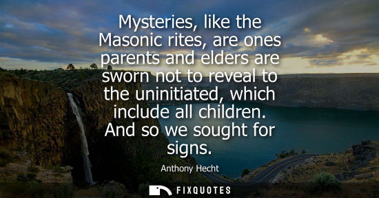 Small: Mysteries, like the Masonic rites, are ones parents and elders are sworn not to reveal to the uninitiat