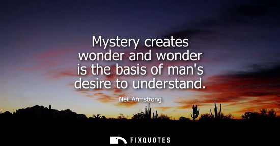 Small: Mystery creates wonder and wonder is the basis of mans desire to understand