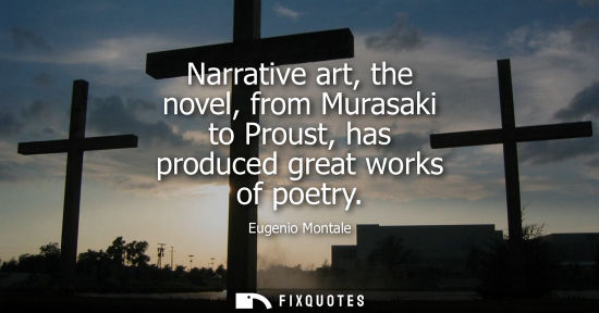 Small: Narrative art, the novel, from Murasaki to Proust, has produced great works of poetry
