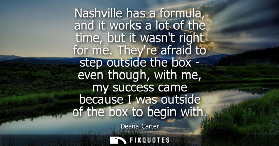 Small: Nashville has a formula, and it works a lot of the time, but it wasnt right for me. Theyre afraid to st
