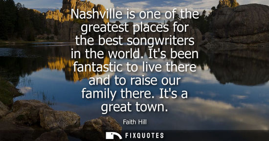 Small: Nashville is one of the greatest places for the best songwriters in the world. Its been fantastic to li