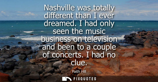 Small: Nashville was totally different than I ever dreamed. I had only seen the music business on television a