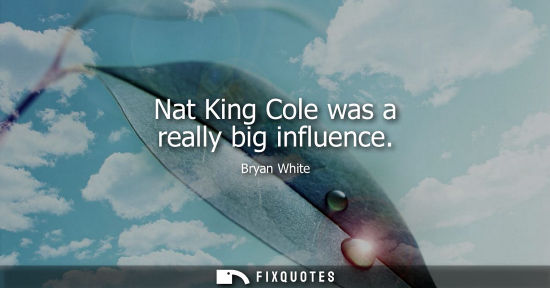 Small: Nat King Cole was a really big influence