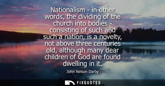 Small: Nationalism - in other words, the dividing of the church into bodies - consisting of such and such a na