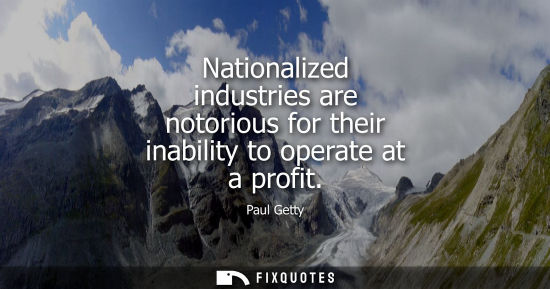 Small: Nationalized industries are notorious for their inability to operate at a profit