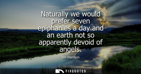 Small: Naturally we would prefer seven epiphanies a day and an earth not so apparently devoid of angels