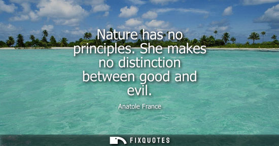 Small: Nature has no principles. She makes no distinction between good and evil