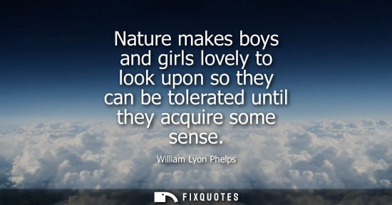 Small: Nature makes boys and girls lovely to look upon so they can be tolerated until they acquire some sense